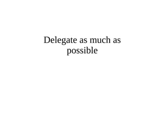 Delegate as much as 
possible 
 