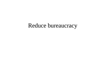 Reduce bureaucracy 
 