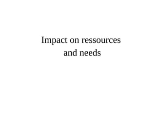 Impact on ressources 
and needs 
 