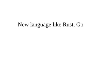 New language like Rust, Go 
 