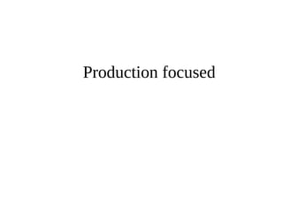 Production focused 
 