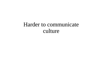 Harder to communicate 
culture 
 