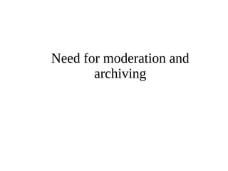 Need for moderation and 
archiving 
 
