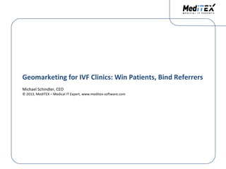Geomarketing for IVF Clinics: Win Patients, Bind Referrers
Michael Schindler, CEO

© 2013, MedITEX – Medical IT Expert, www.meditex-software.com

 