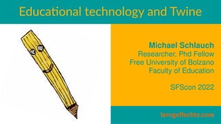 Educational technology and Twine
Michael Schlauch
Researcher, Phd Fellow
Free University of Bolzano
Faculty of Education
S...