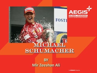 Michael
Schumacher
       BY
 Mir Zeeshan Ali
                   1
 