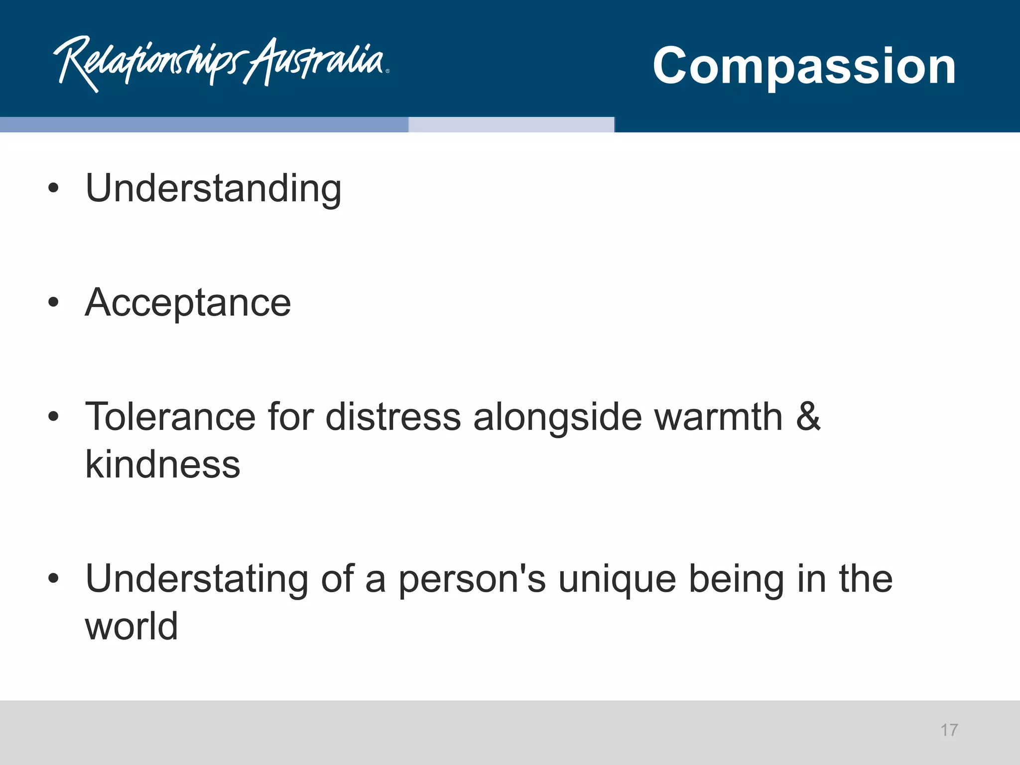 Compassion
• Understanding
• Acceptance
• Tolerance for distress alongside warmth &
kindness
• Understating of a person's unique being in the
world
17
 