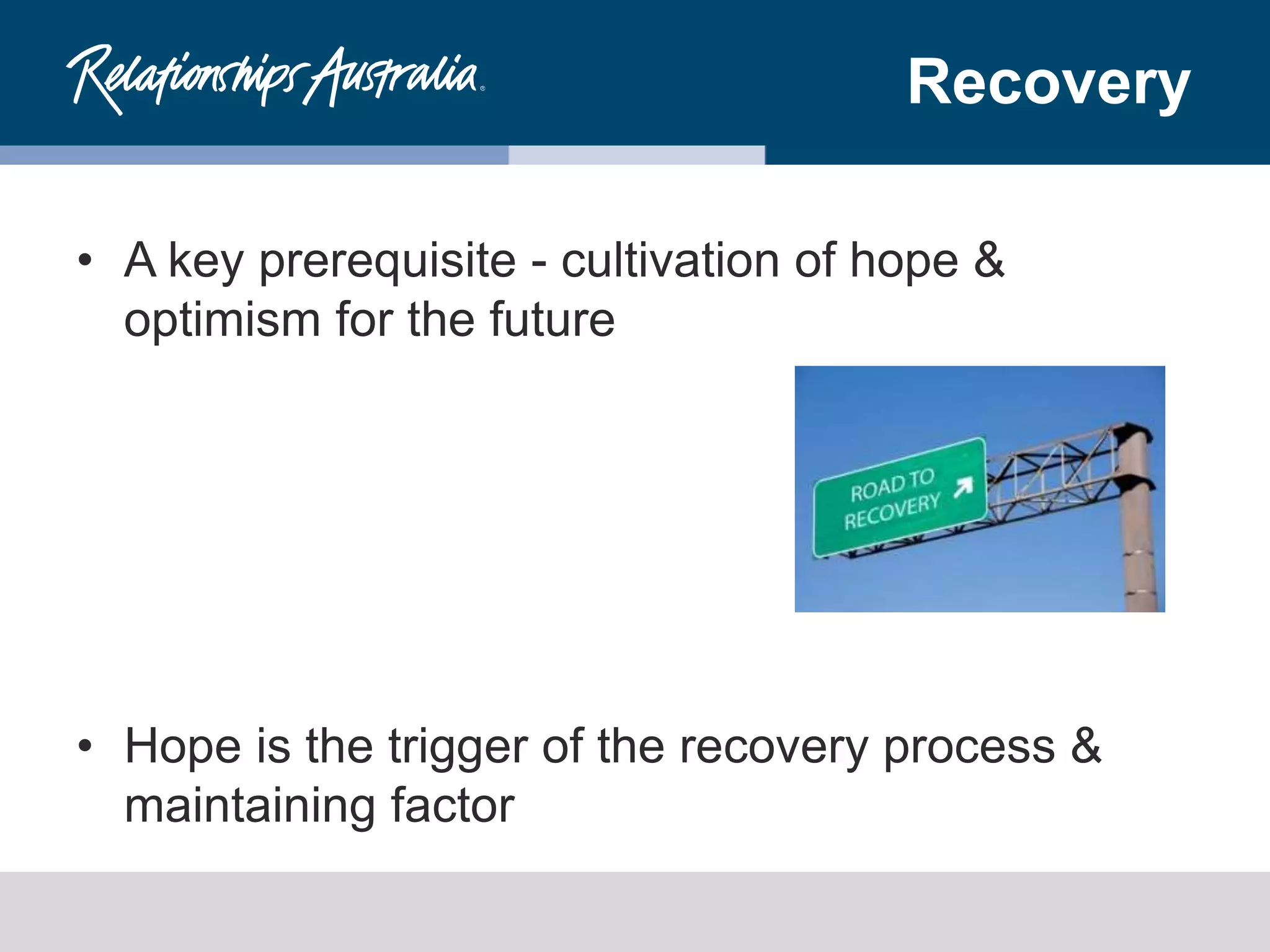 Recovery
• A key prerequisite - cultivation of hope &
optimism for the future
• Hope is the trigger of the recovery process &
maintaining factor
 