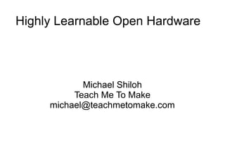 Highly Learnable Open Hardware

Michael Shiloh
Teach Me To Make
michael@teachmetomake.com

 