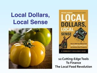 12  Cutting-­‐Edge  Tools  
To  Finance    
The  Local  Food  Revolution  
Local Dollars,
Local Sense
 