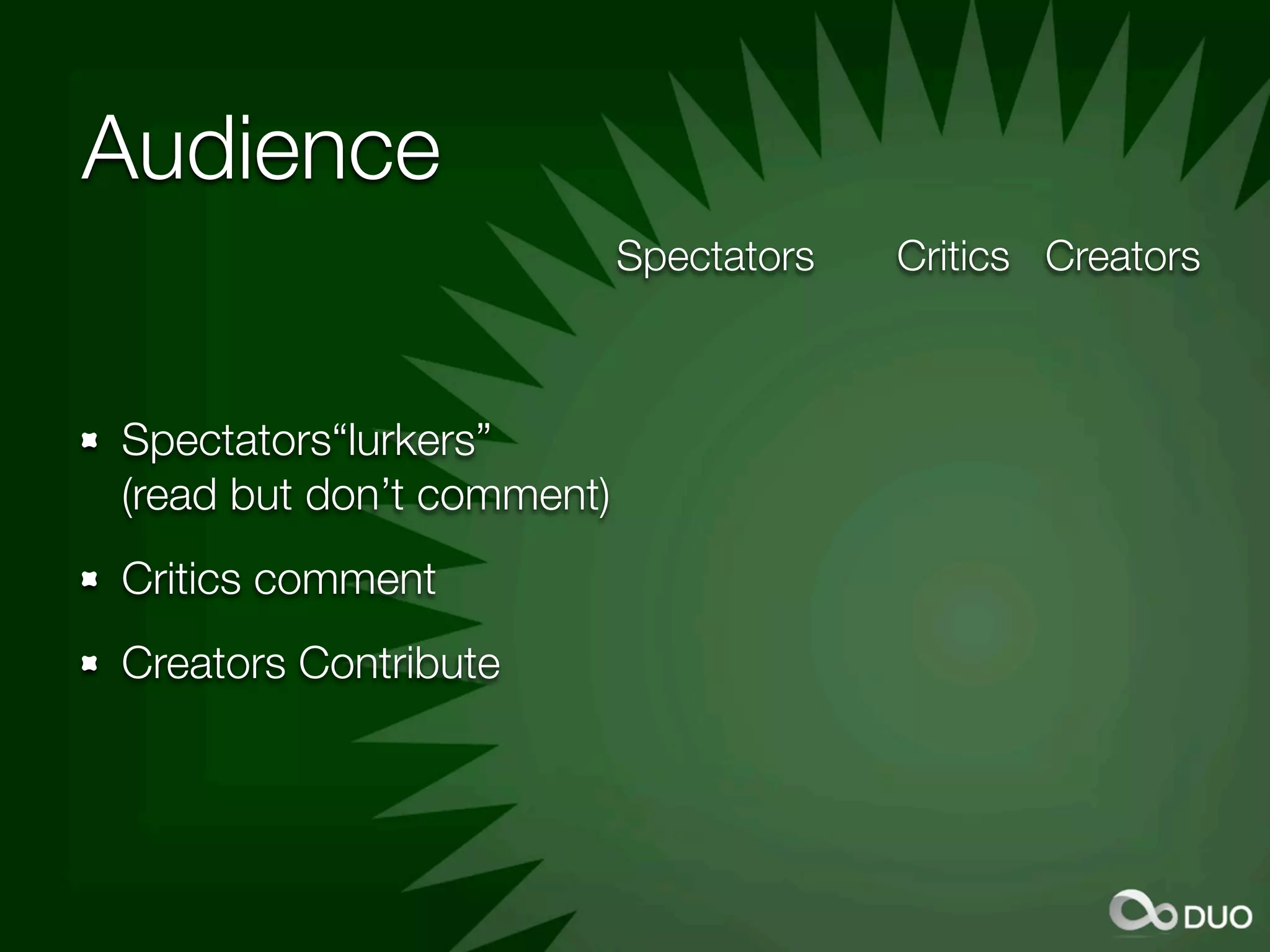 Audience
                           Spectators   Critics Creators



Spectators“lurkers”
(read but don’t comment)
Critics comment
Creators Contribute
 