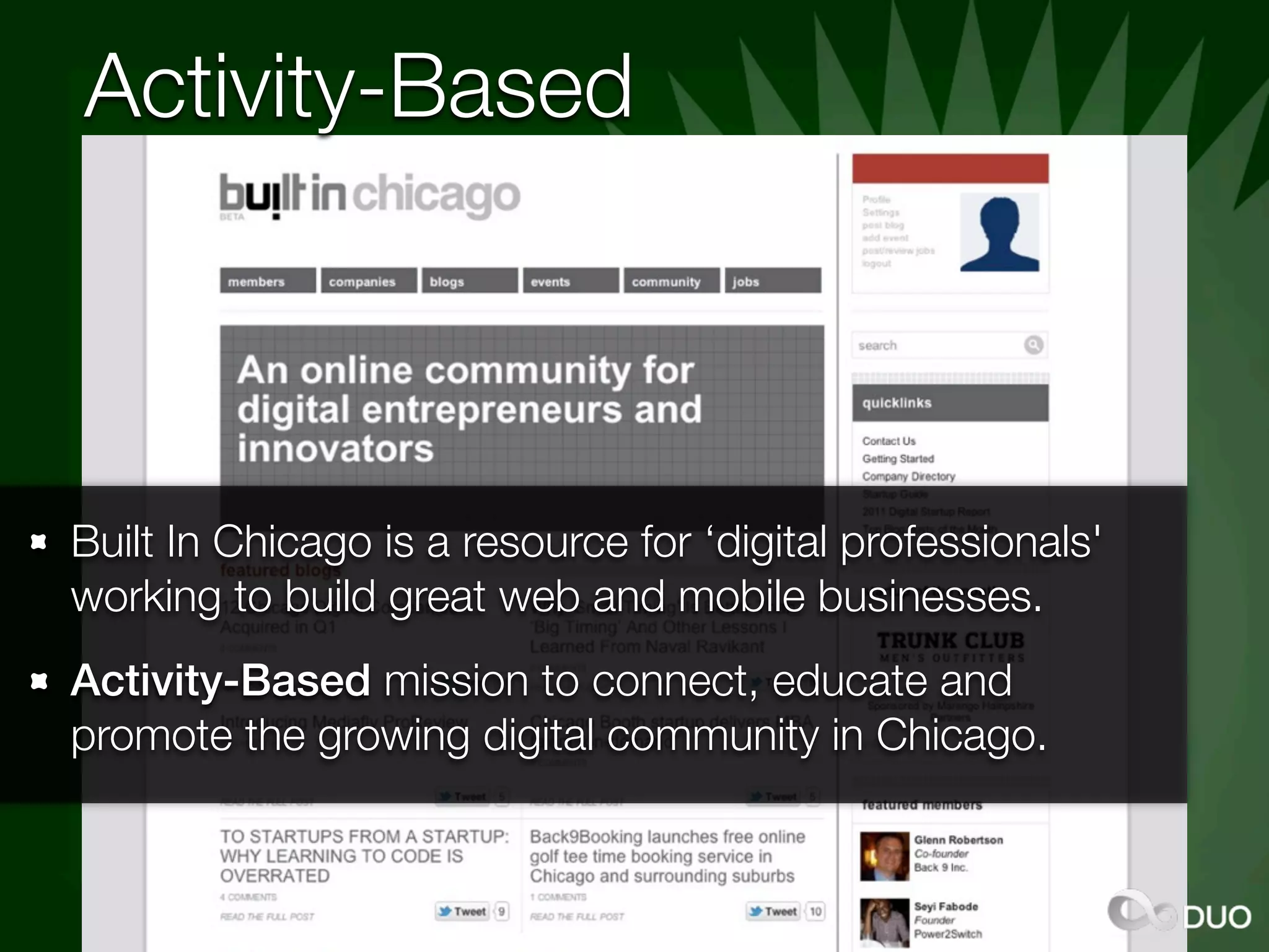 Activity-Based



Built In Chicago is a resource for ‘digital professionals'
working to build great web and mobile businesses.
Activity-Based mission to connect, educate and
promote the growing digital community in Chicago.
 