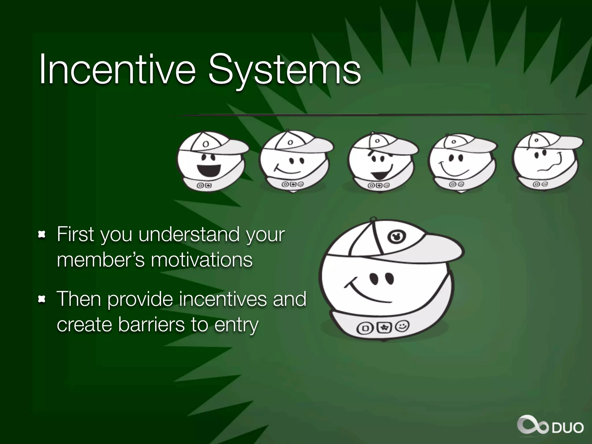 Incentive Systems


First you understand your
member’s motivations
Then provide incentives and
create barriers to entry
 