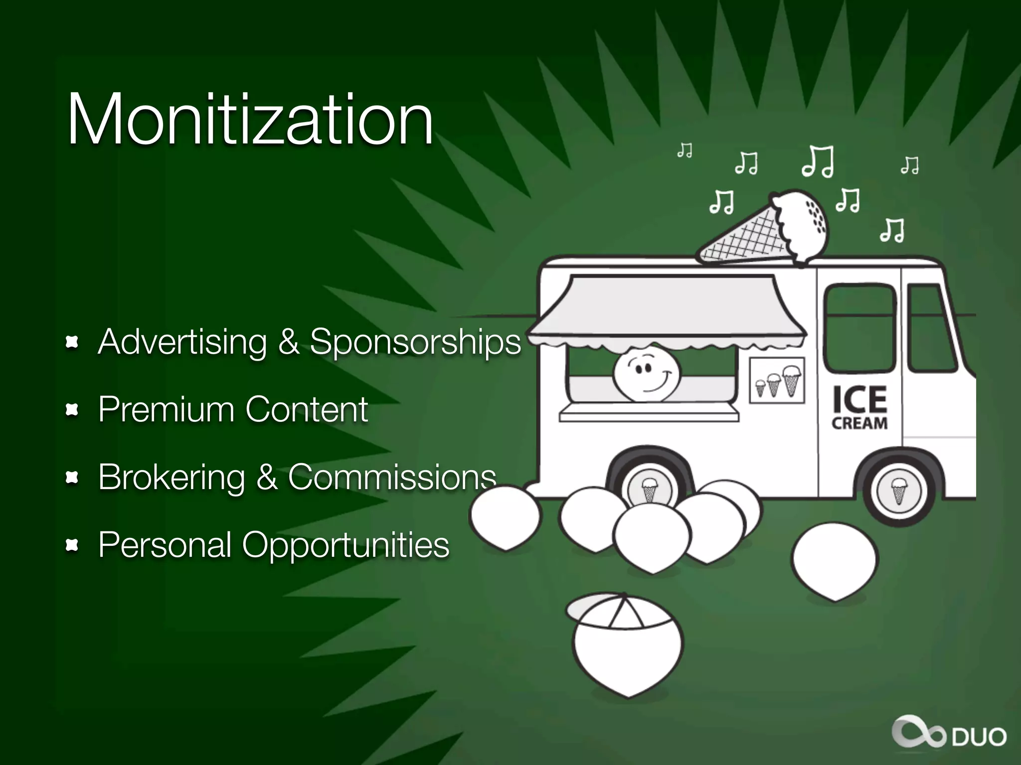Monitization

 Advertising & Sponsorships
 Premium Content
 Brokering & Commissions
 Personal Opportunities
 