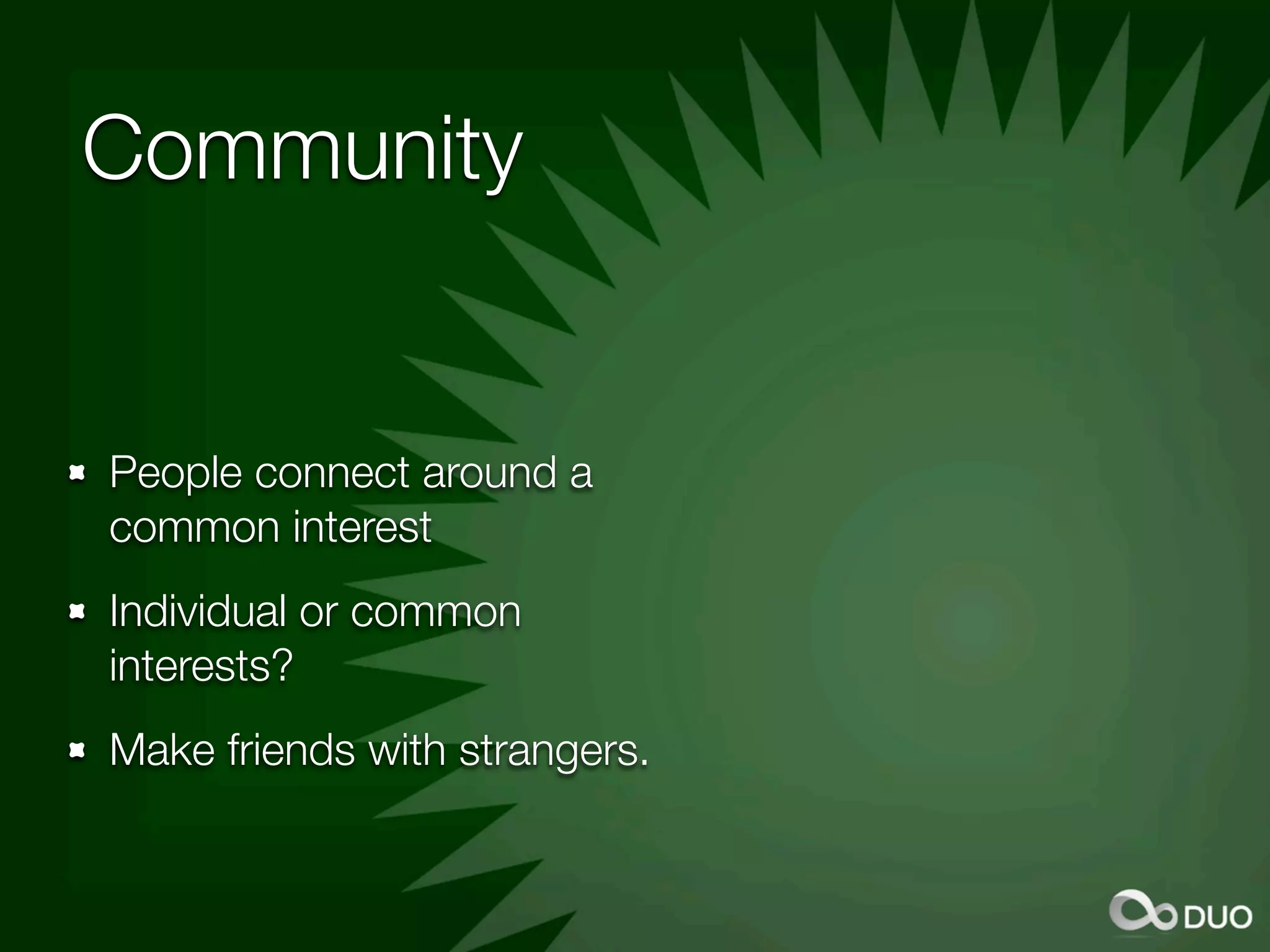 Community


People connect around a
common interest
Individual or common
interests?
Make friends with strangers.
 