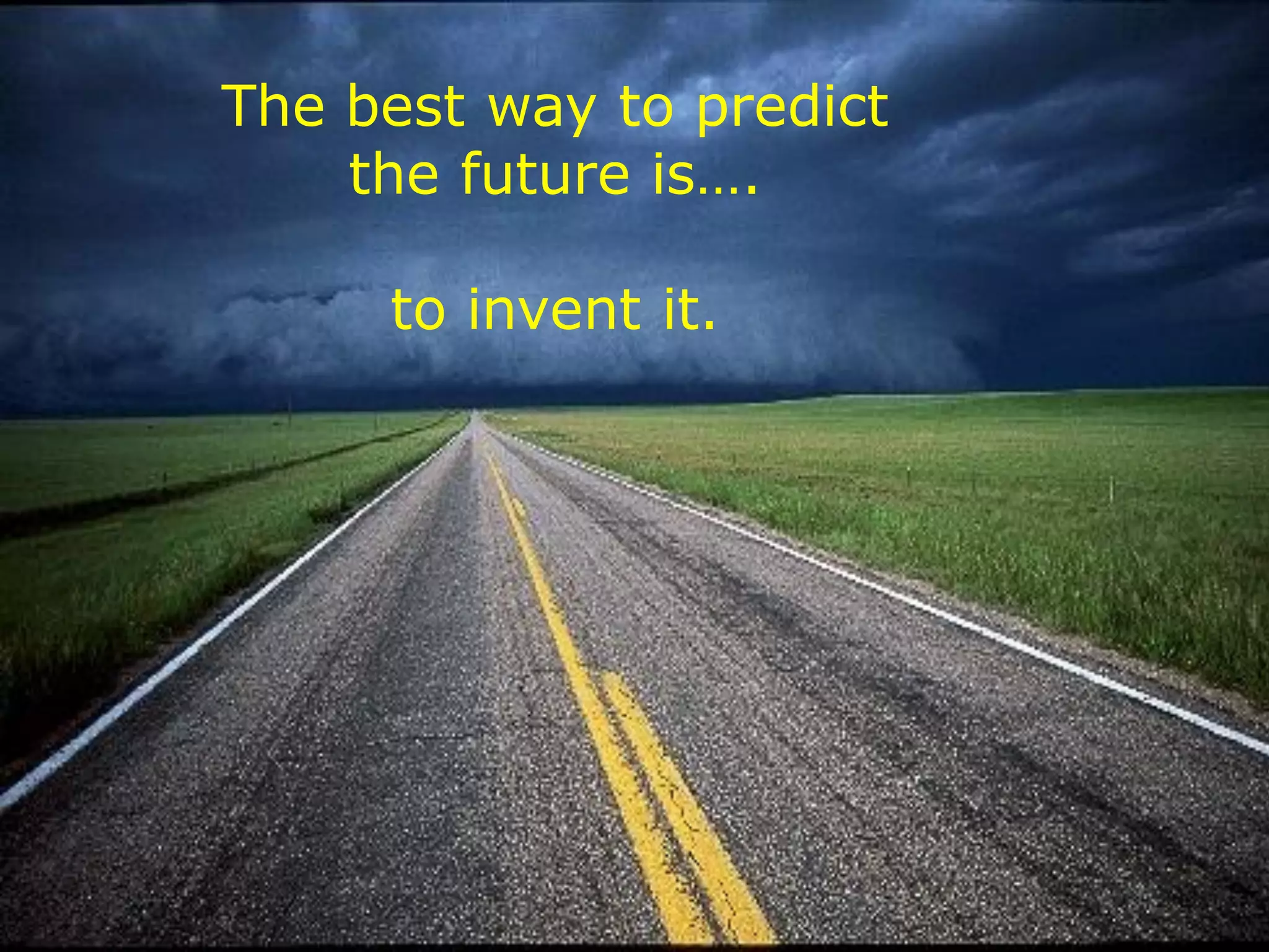 The best way to predict
the future is….
to invent it.
 
