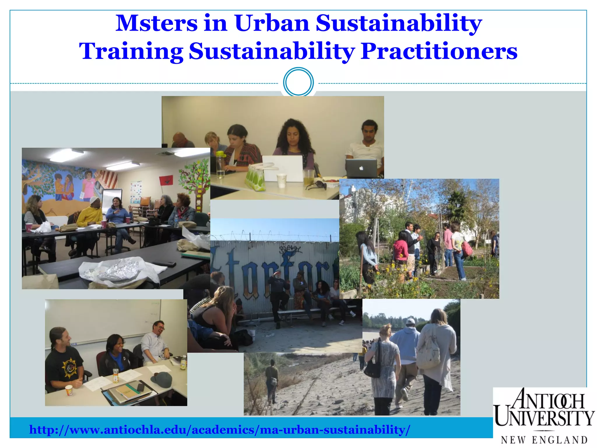 Msters in Urban Sustainability
Training Sustainability Practitioners
http://www.antiochla.edu/academics/ma-urban-sustainability/
 