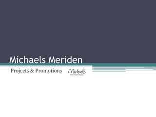 Michaels Meriden
Projects & Promotions
 