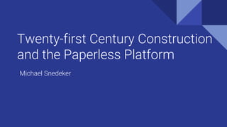 Twenty-first Century Construction
and the Paperless Platform
Michael Snedeker
 