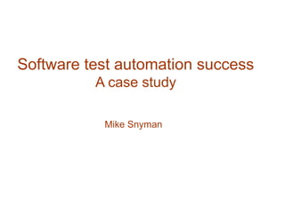 Software test automation success
A case study
Mike Snyman
 