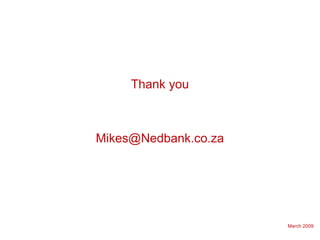 March 2009
Thank you
Mikes@Nedbank.co.za
 