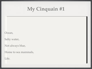 My Cinquain #1 Ocean, Salty water, Not always blue, Home to sea mammals, Life. 