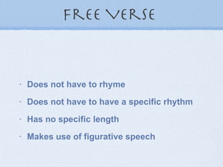 Free Verse  Does not have to rhyme   Does not have to have a specific rhythm   Has no specific length   Makes use of figurative speech   