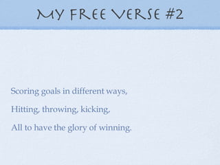 My Free Verse #2 Scoring goals in different ways, Hitting, throwing, kicking, All to have the glory of winning. 