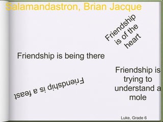 Friendship is being there Friendship is of the heart Friendship is a feast Friendship is trying to understand a mole Luke, Grade 6 Salamandastron, Brian Jacque 