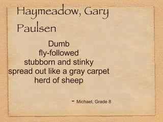 Haymeadow, Gary Paulsen Dumb fly-followed stubborn and stinky spread out like a gray carpet herd of sheep -  Michael, Grade 8 