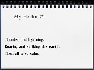 My Haiku #1 Thunder and lightning, Roaring and striking the earth, Then all is so calm. 