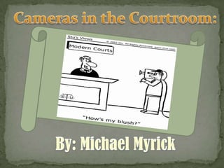 Cameras in the Courtroom: By: Michael Myrick 