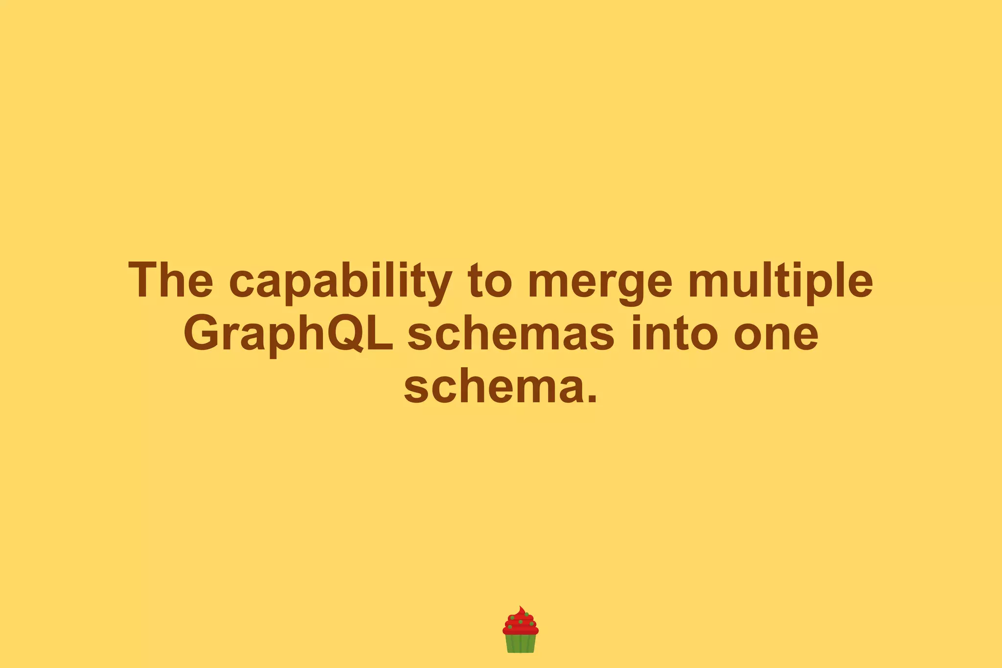 The capability to merge multiple
GraphQL schemas into one
schema.
 