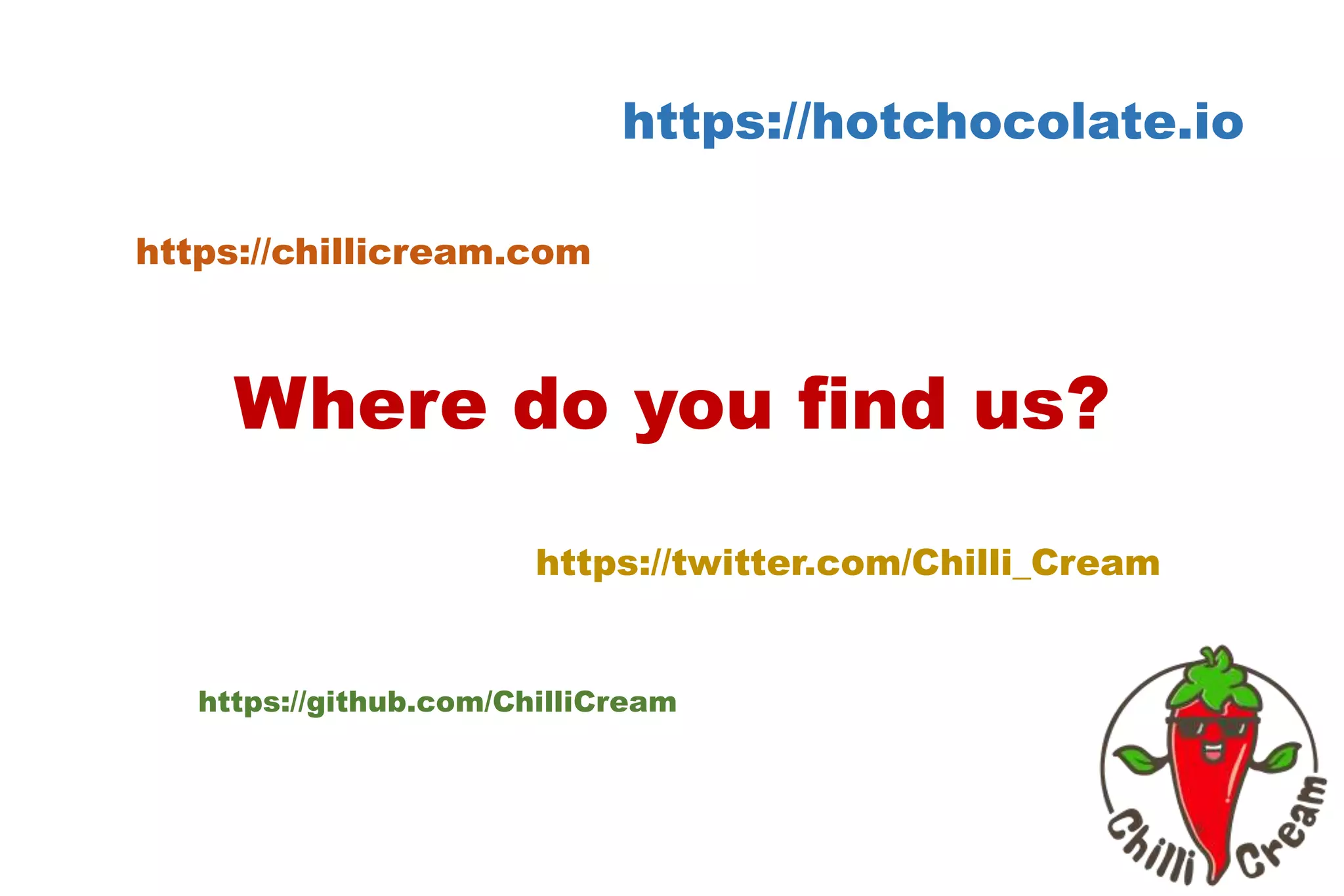 Where do you find us?
https://github.com/ChilliCream
https://chillicream.com
https://hotchocolate.io
https://twitter.com/Chilli_Cream
 