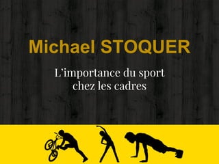 L’importance du sport
chez les cadres
Michael STOQUER
 