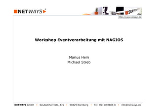 NETWAYS GmbH Deutschherrnstr. 47a 90429 Nürnberg Tel: 0911/92885-0 info@netways.de
http://www.netways.de
Workshop Eventverarbeitung mit NAGIOS
Marius Hein
Michael Streb
 