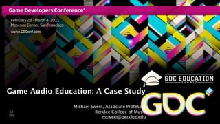 Game Audio Education: A Case Study
                Michael Sweet, Associate Professor
                          Berklee College of Music
                             msweet@berklee.edu
 