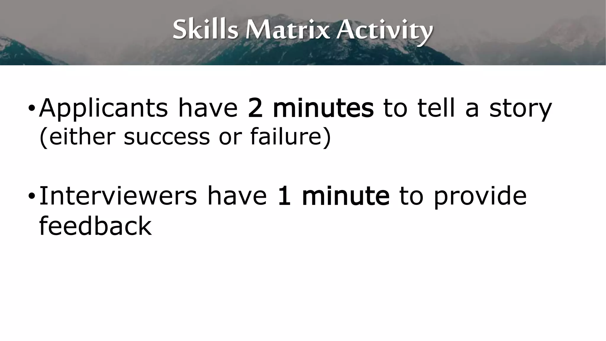 Skills Matrix Activity
•Applicants have 2 minutes to tell a story
(either success or failure)
•Interviewers have 1 minute to provide
feedback
 