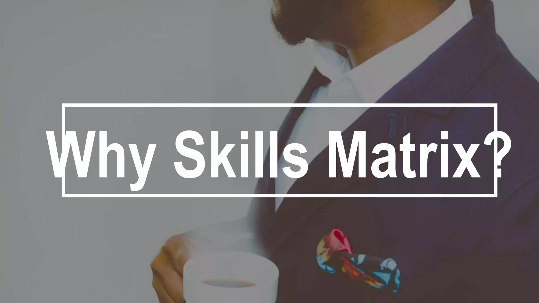 Why Skills Matrix?
 
