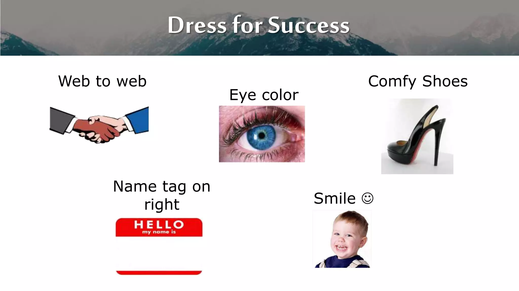 Dress for Success
Web to web
Eye color
Name tag on
right Smile 
Comfy Shoes
 