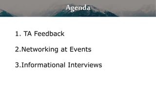 1. TA Feedback
2.Networking at Events
3.Informational Interviews
Agenda
 