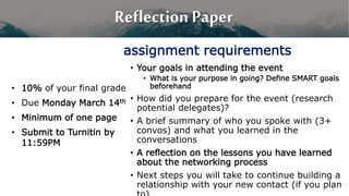 Reflection Paper
• 10% of your final grade
• Due Monday March 14th
• Minimum of one page
• Submit to Turnitin by
11:59PM
•...