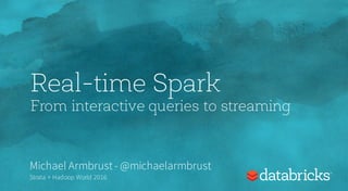 Real-time Spark
From interactive queries to streaming
Michael Armbrust- @michaelarmbrust
Strata + Hadoop World 2016
 