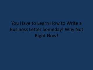 You Have to Learn How to Write a Business Letter Someday! Why Not Right Now! 