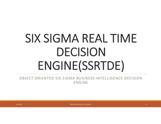 SIX SIGMA REAL TIME
DECISION
ENGINE(SSRTDE)
OBJECT ORIENTED SIX SIGMA BUSINESS INTELLIGENCE DECISION
ENGINE
5/24/2013 PREPARED BY MICHAEL TREASURE 1
 
