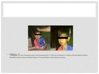 • https://www.suratkabar.id/wp-content/uploads/2017/11/Bocah-di-Sukabumi-Terlanjur-Dihajar-Massa-Sampai-
Berdarah-darah-Lantaran-Dituduh-Mencuri-Ternyata-Begini-Fakta-Sebenarnya.jpg
 