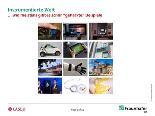 Instrumentierte Welt
… und meistens gibt es schon “gehackte” Beispiele



                                                  


                                                  


                                                   




                                                        © Fraunhofer-Gesellschaft 2012
                                                   


                                Page 4 of 24
 