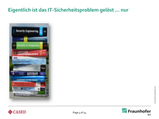 Eigentlich ist das IT-Sicherheitsproblem gelöst … nur




                                                        © Fraunhofer-Gesellschaft 2012
                            Page 5 of 24
 