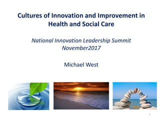 Cultures of Innovation and Improvement in
Health and Social Care
National Innovation Leadership Summit
November2017
Michael West
1
 