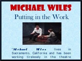 Michael Wiles
Putting in the Work
“Mi chael Wi l es lives in
Sacr ament o, Calif or nia and has been
working t ir elessly in t he t heat r e
 
